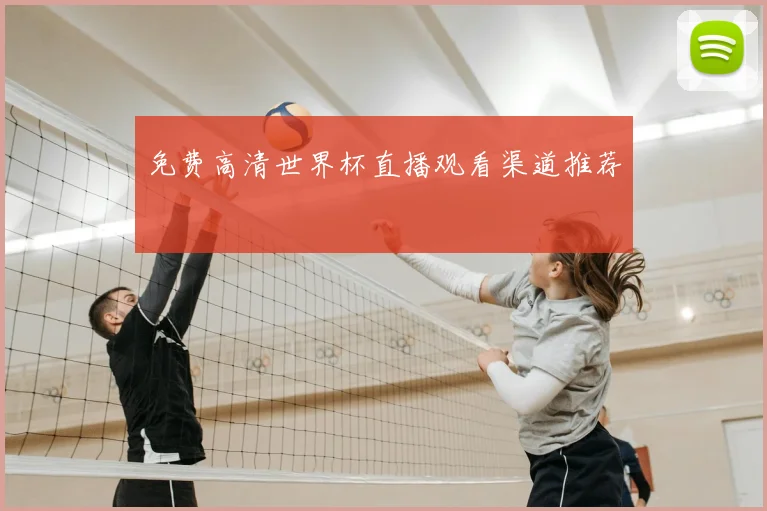 免费高清世界杯直播观看渠道推荐