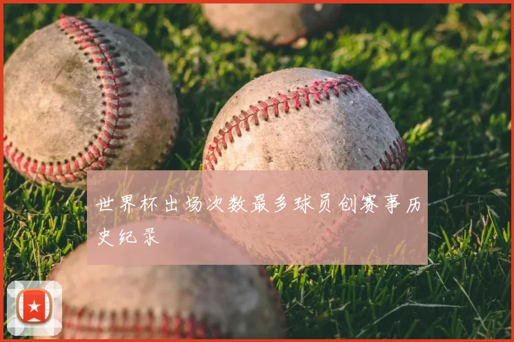 世界杯出场次数最多球员创赛事历史纪录