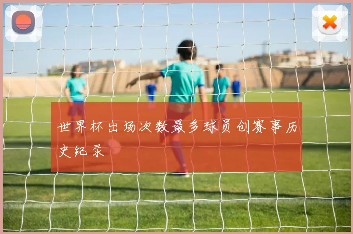 世界杯出场次数最多球员创赛事历史纪录