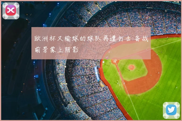 欧洲杯又输球的球队再遭打击 备战前景蒙上阴影