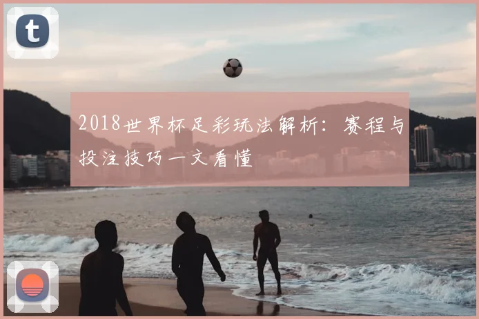 2018世界杯足彩玩法解析:赛程与投注技巧一文看懂
