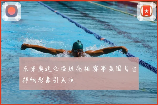 东京奥运会福娃亮相 赛事氛围与吉祥物形象引关注