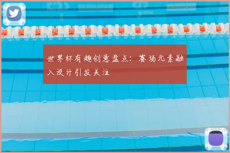 世界杯有趣创意盘点:赛场元素融入设计引发关注