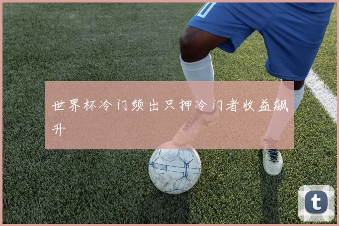 世界杯冷门频出只押冷门者收益飙升