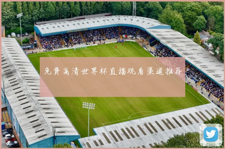 免费高清世界杯直播观看渠道推荐