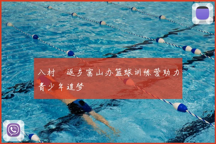 八村塁返乡富山办篮球训练营助力青少年追梦