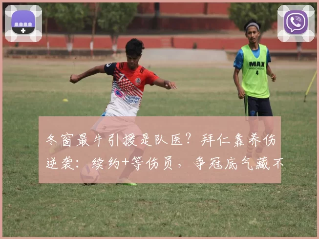 冬窗最牛引援是队医？拜仁靠养伤逆袭：续约+等伤员，争冠底气藏不住了_球员_欧元_皇家马德里