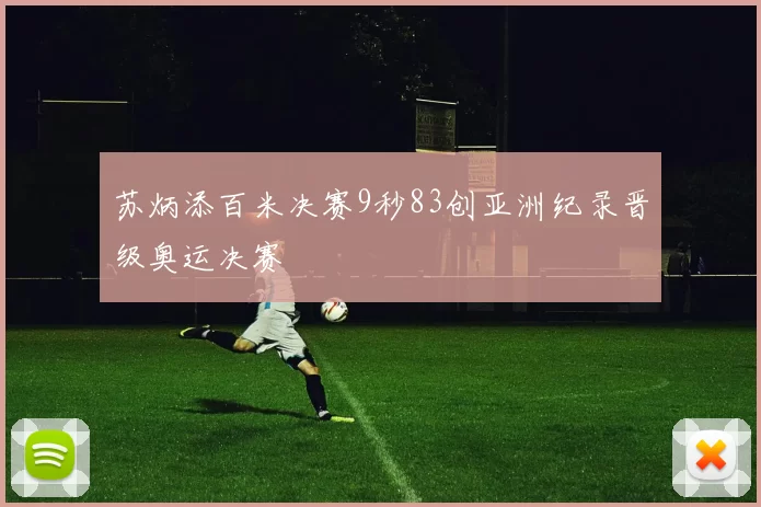 苏炳添百米决赛9秒83创亚洲纪录晋级奥运决赛