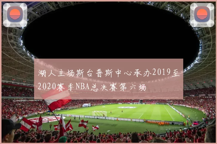 湖人主场斯台普斯中心承办2019至2020赛季NBA总决赛第六场