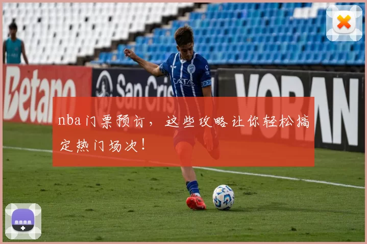 nba门票预订，这些攻略让你轻松搞定热门场次！