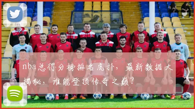 nba总得分榜排名虎扑，最新数据大揭秘，谁能登顶传奇之巅？