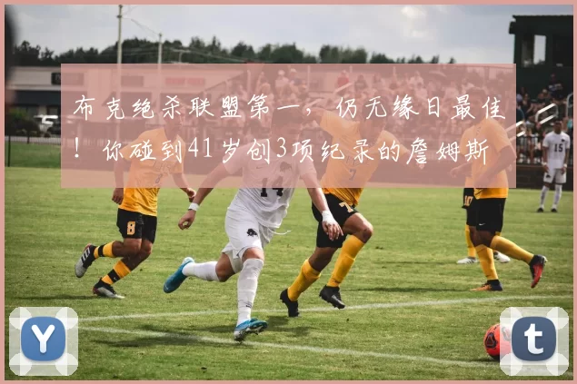 布克绝杀联盟第一，仍无缘日最佳！你碰到41岁创3项纪录的詹姆斯