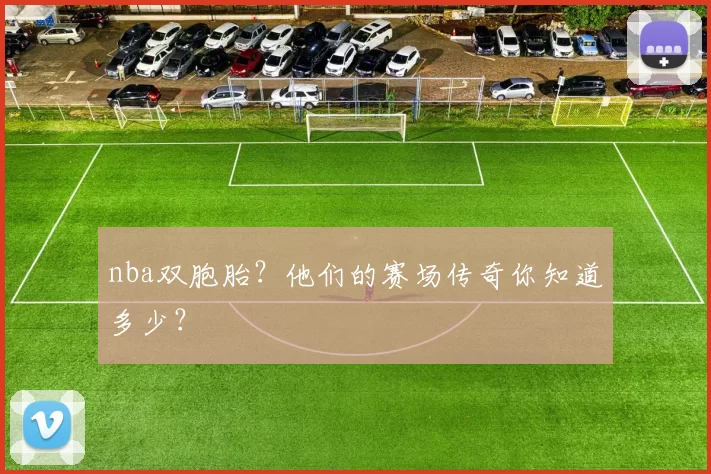 nba双胞胎？他们的赛场传奇你知道多少？