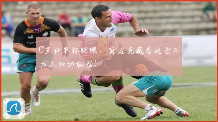 C罗世界杯眨眼,背后竟藏着这些不为人知的秘密!