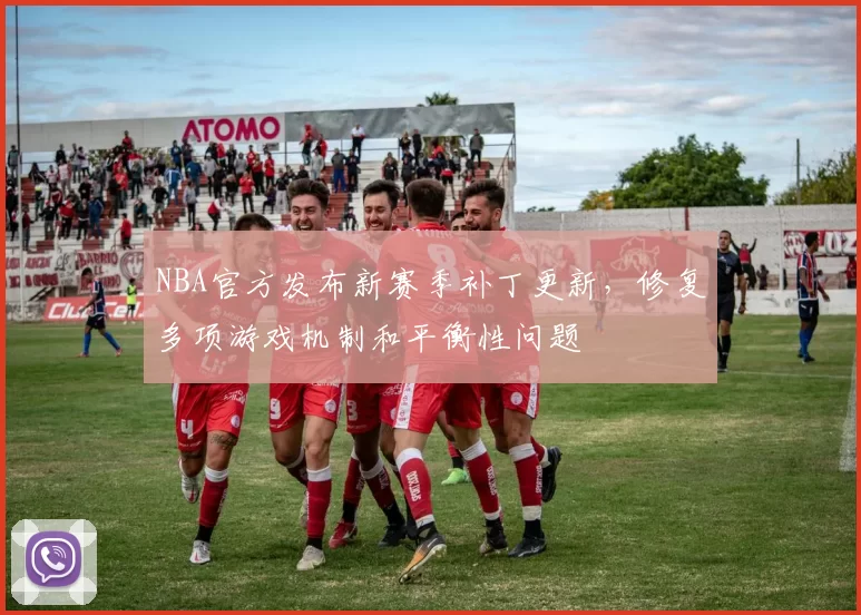 NBA官方发布新赛季补丁更新,修复多项游戏机制和平衡性问题