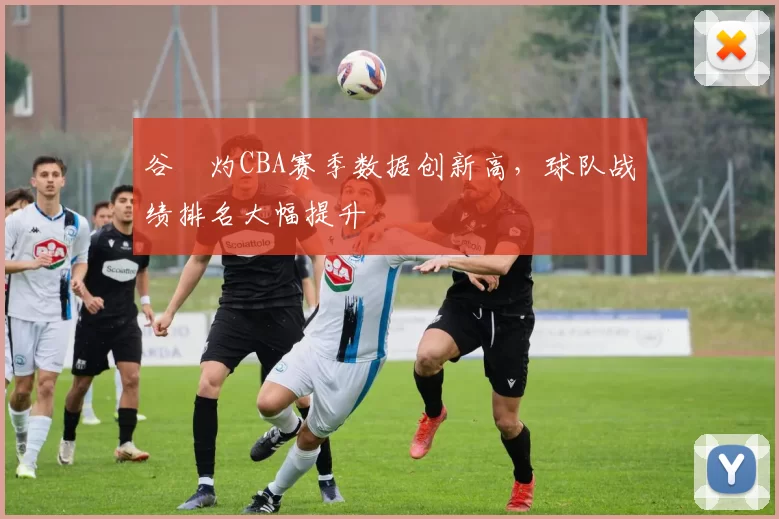 谷玥灼CBA赛季数据创新高，球队战绩排名大幅提升