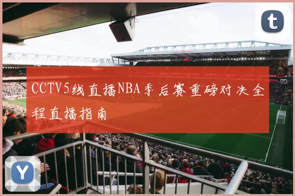 CCTV5线直播NBA季后赛重磅对决全程直播指南
