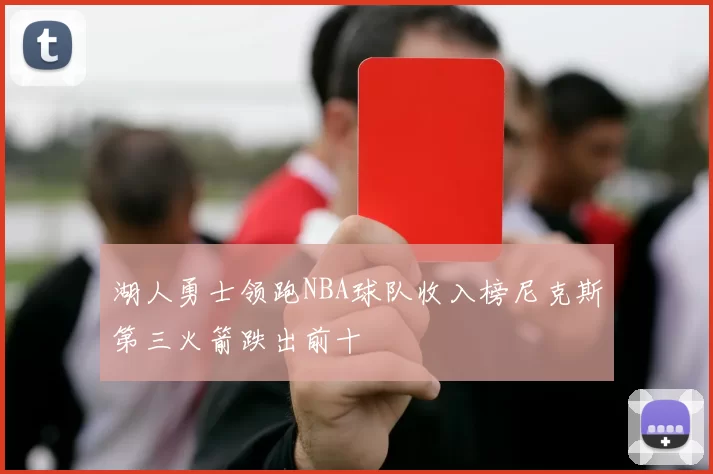湖人勇士领跑NBA球队收入榜尼克斯第三火箭跌出前十