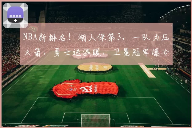 NBA新排名！湖人保第3，一队力压火箭，勇士送温暖，卫冕冠军爆冷